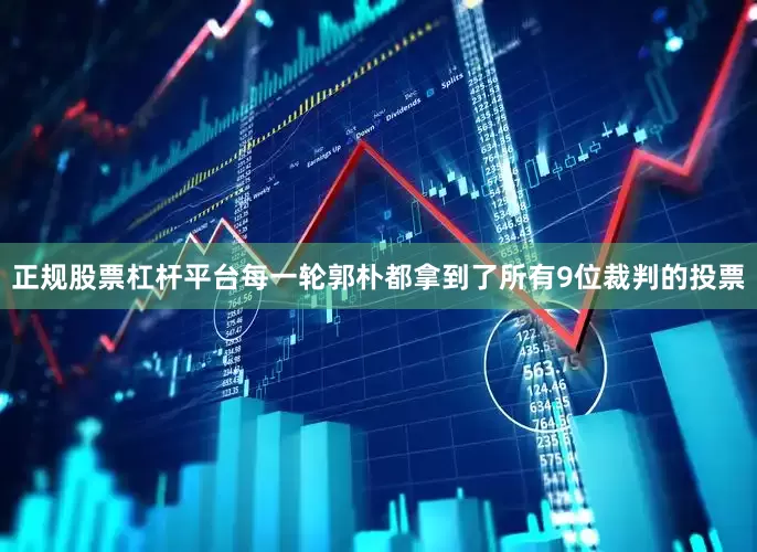 正规股票杠杆平台每一轮郭朴都拿到了所有9位裁判的投票