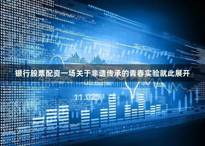 银行股票配资一场关于非遗传承的青春实验就此展开