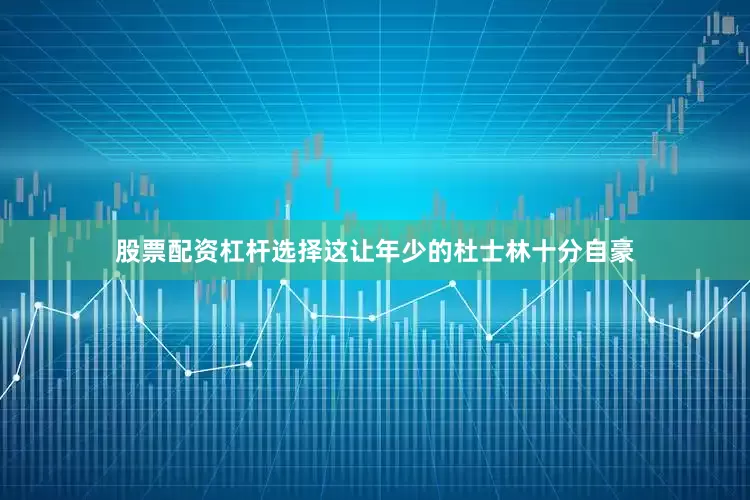 股票配资杠杆选择这让年少的杜士林十分自豪
