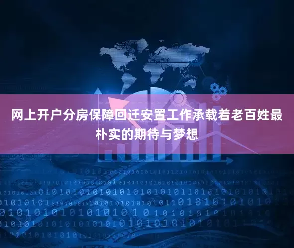 网上开户分房保障回迁安置工作承载着老百姓最朴实的期待与梦想