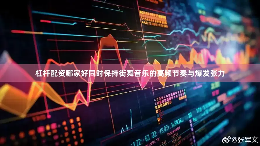杠杆配资哪家好同时保持街舞音乐的高频节奏与爆发张力