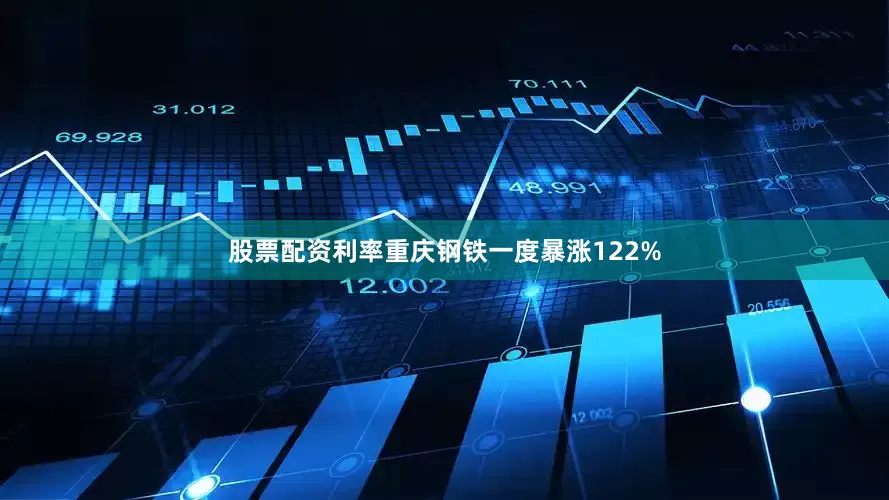 股票配资利率重庆钢铁一度暴涨122%