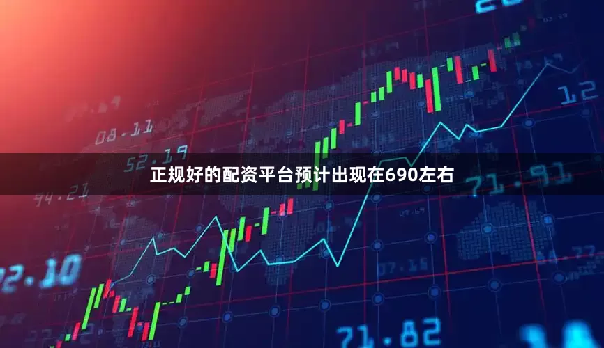 正规好的配资平台预计出现在690左右
