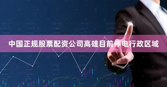 中国正规股票配资公司高雄目前停电行政区域