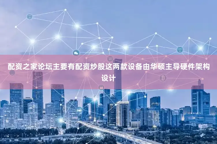 配资之家论坛主要有配资炒股这两款设备由华硕主导硬件架构设计