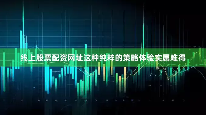 线上股票配资网址这种纯粹的策略体验实属难得