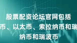 股票配资论坛官网包括比特币、以太币、索拉纳币和瑞波币