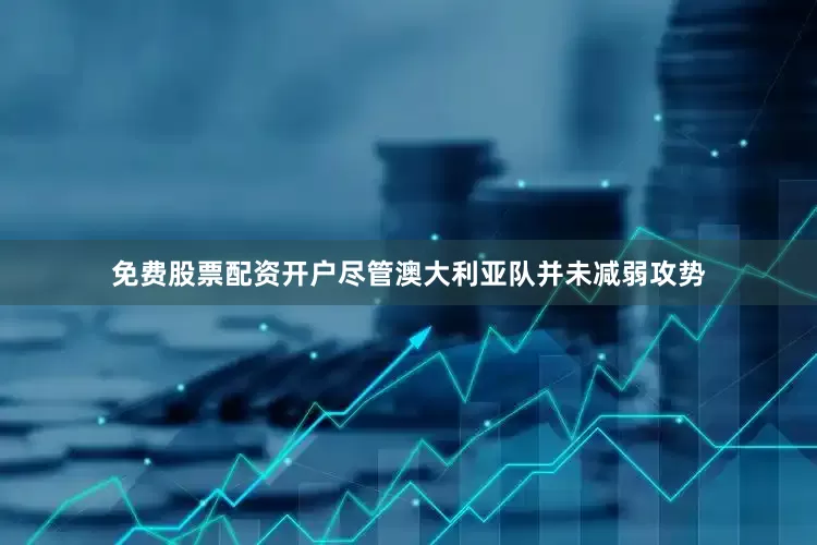 免费股票配资开户尽管澳大利亚队并未减弱攻势