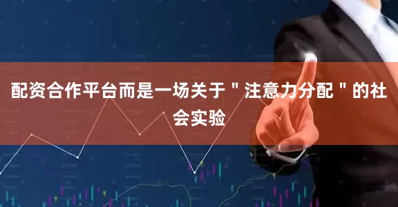 配资合作平台而是一场关于＂注意力分配＂的社会实验
