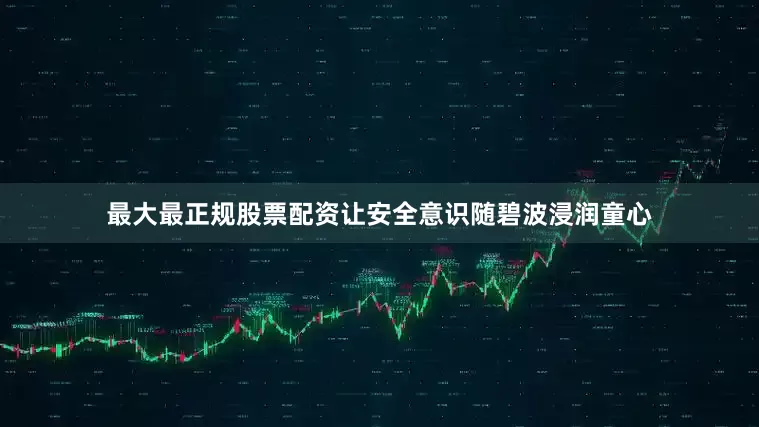 最大最正规股票配资让安全意识随碧波浸润童心