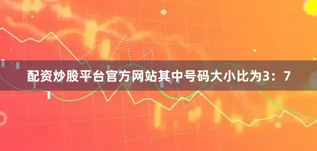 配资炒股平台官方网站其中号码大小比为3:7