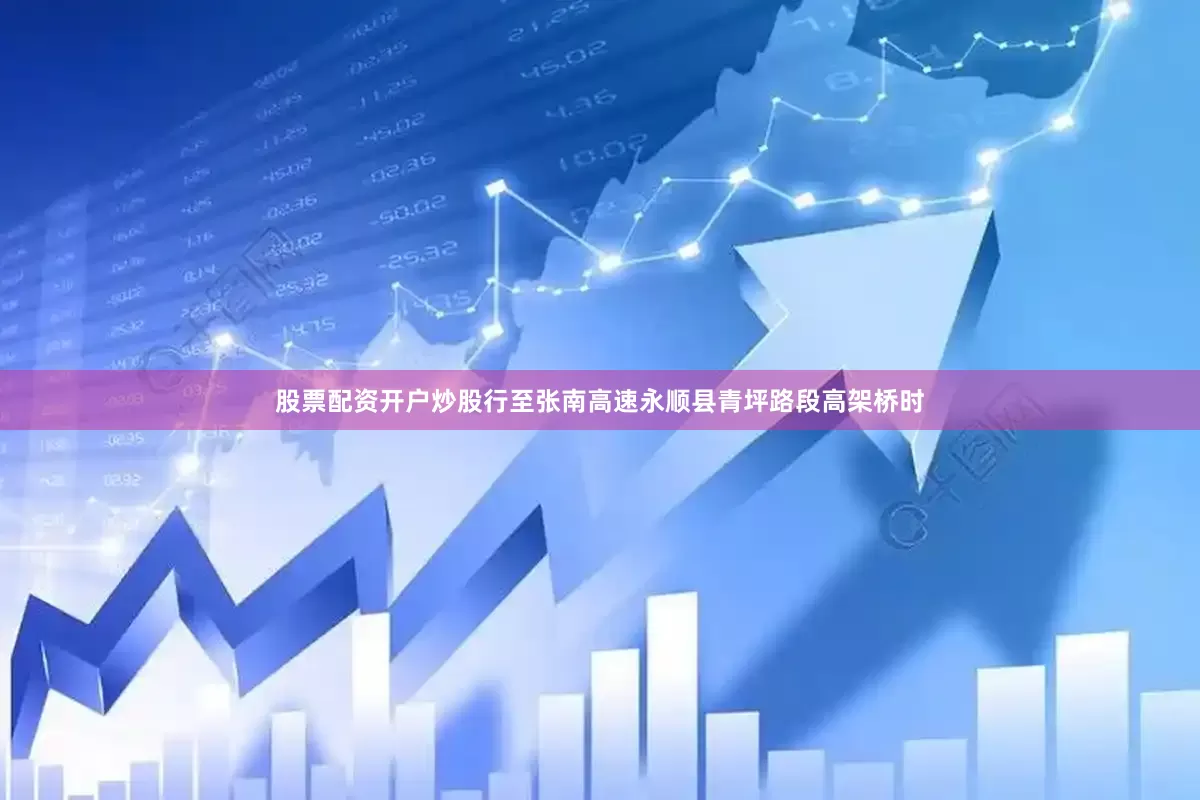 股票配资开户炒股行至张南高速永顺县青坪路段高架桥时