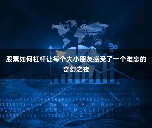 股票如何杠杆让每个大小朋友感受了一个难忘的奇幻之夜