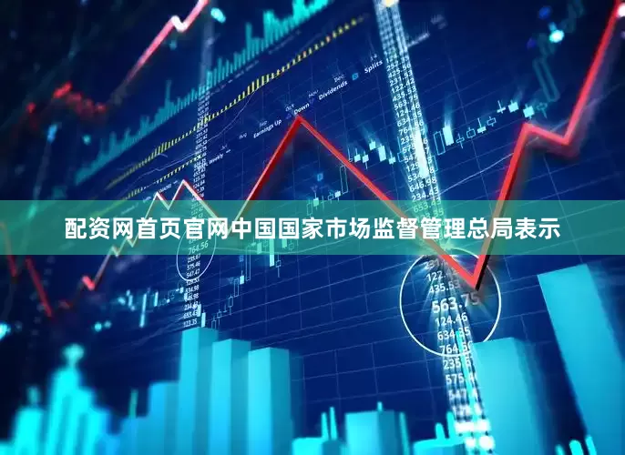 配资网首页官网中国国家市场监督管理总局表示