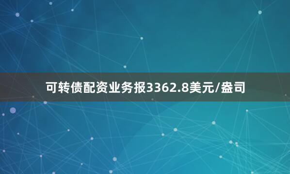 可转债配资业务报3362.8美元/盎司