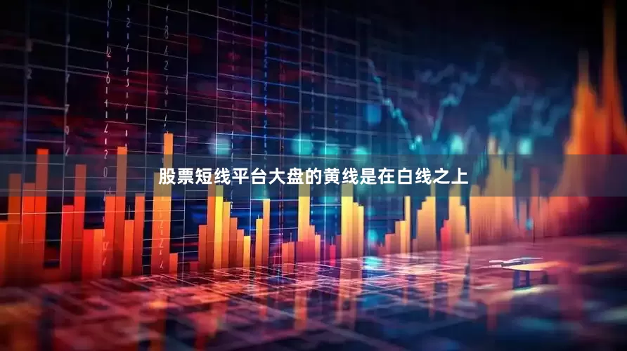 股票短线平台大盘的黄线是在白线之上