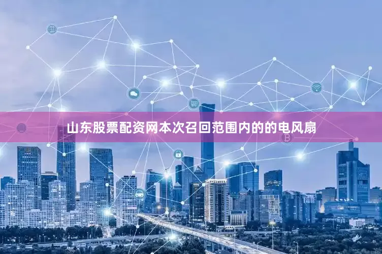 山东股票配资网　　本次召回范围内的的电风扇