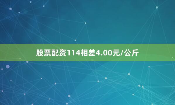 股票配资114相差4.00元/公斤