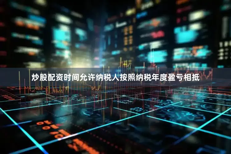 炒股配资时间允许纳税人按照纳税年度盈亏相抵