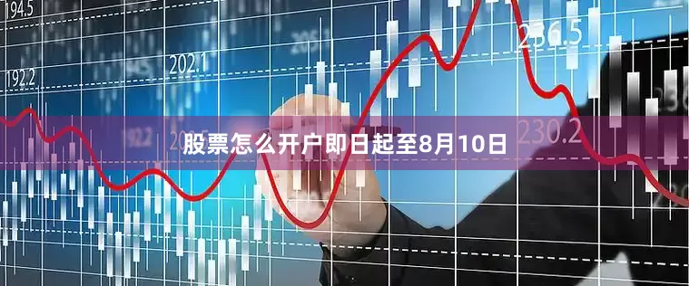 股票怎么开户　　即日起至8月10日