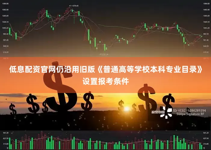 低息配资官网仍沿用旧版《普通高等学校本科专业目录》设置报考条件