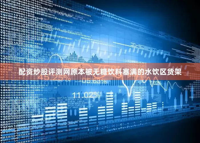 配资炒股评测网原本被无糖饮料塞满的水饮区货架