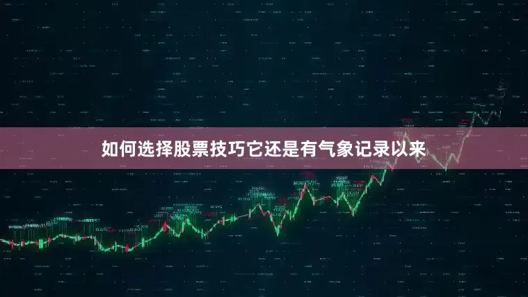 如何选择股票技巧它还是有气象记录以来