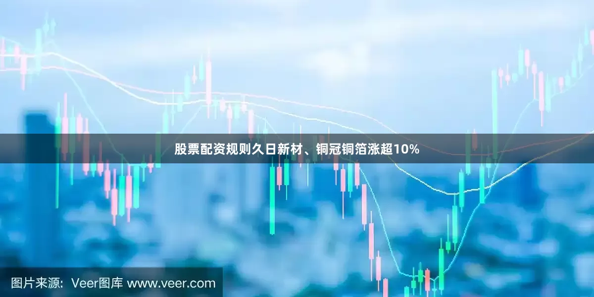股票配资规则久日新材、铜冠铜箔涨超10%