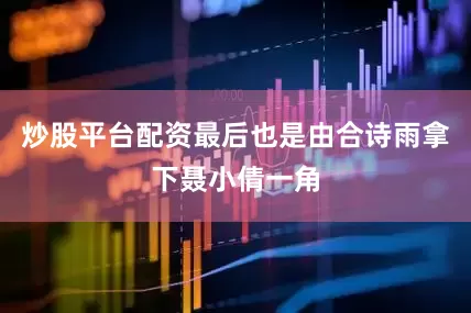 炒股平台配资最后也是由合诗雨拿下聂小倩一角