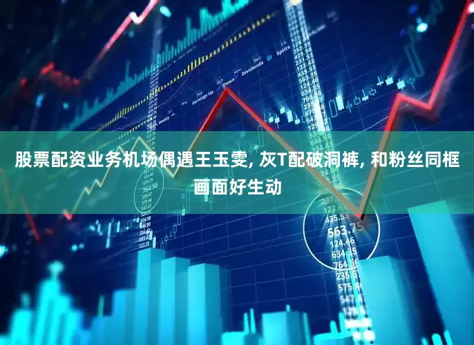 股票配资业务机场偶遇王玉雯, 灰T配破洞裤, 和粉丝同框画面好生动