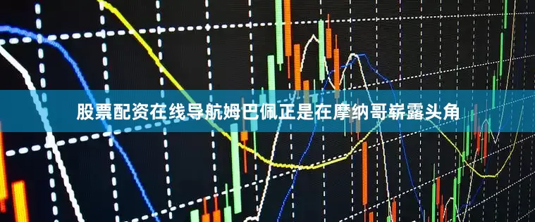 股票配资在线导航姆巴佩正是在摩纳哥崭露头角
