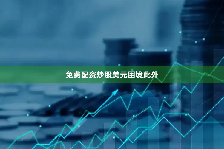 免费配资炒股　　美元困境　　此外