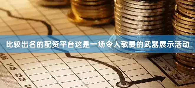 比较出名的配资平台这是一场令人敬畏的武器展示活动
