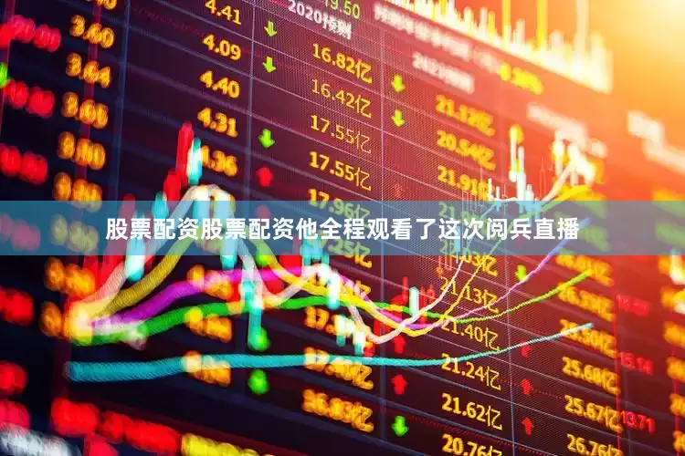 股票配资股票配资他全程观看了这次阅兵直播
