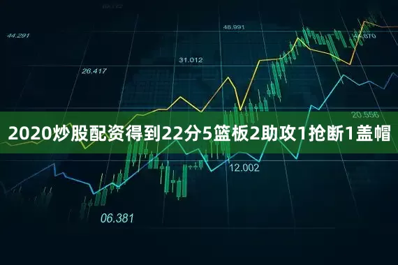 2020炒股配资得到22分5篮板2助攻1抢断1盖帽