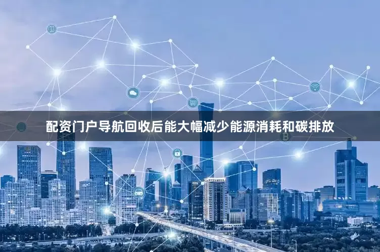 配资门户导航回收后能大幅减少能源消耗和碳排放