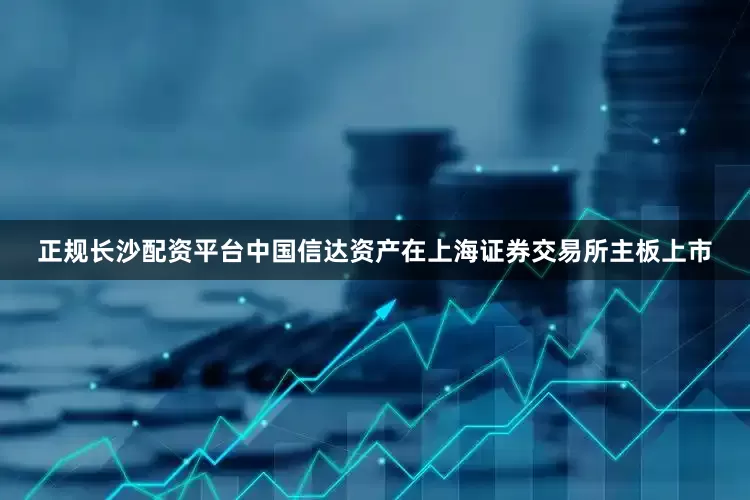 正规长沙配资平台中国信达资产在上海证券交易所主板上市