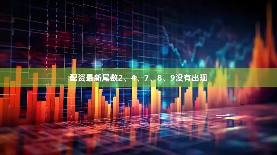 配资最新尾数2、4、7、8、9没有出现