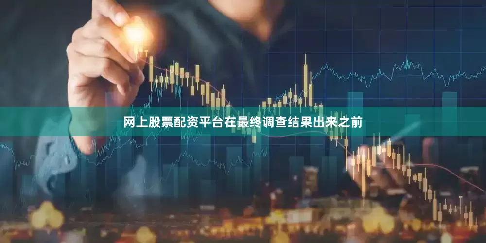 网上股票配资平台　　在最终调查结果出来之前