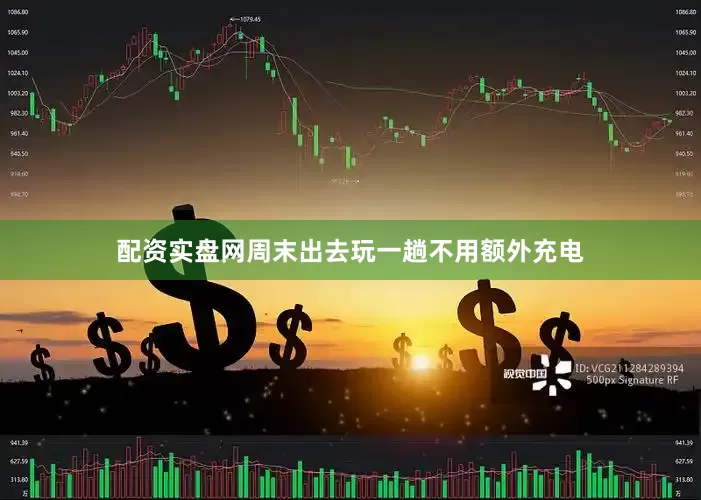 配资实盘网周末出去玩一趟不用额外充电