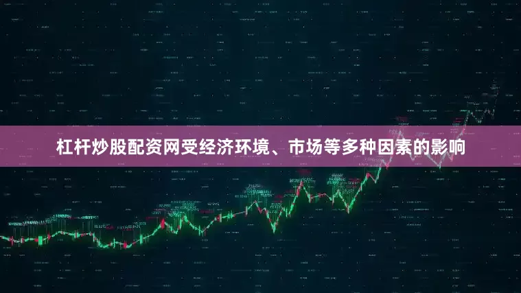 杠杆炒股配资网受经济环境、市场等多种因素的影响
