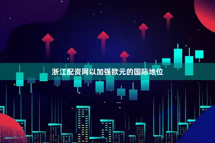 浙江配资网以加强欧元的国际地位