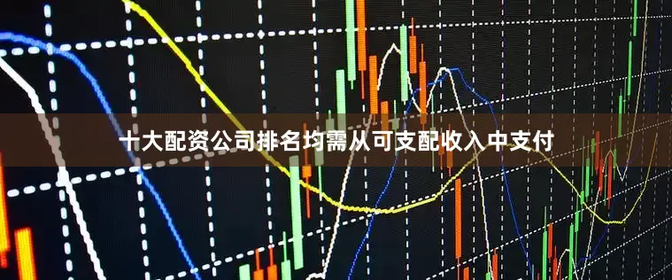 十大配资公司排名均需从可支配收入中支付