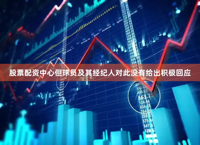 股票配资中心但球员及其经纪人对此没有给出积极回应
