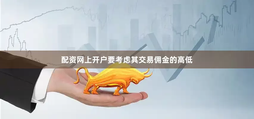 配资网上开户要考虑其交易佣金的高低