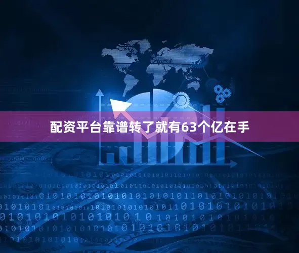 配资平台靠谱转了就有63个亿在手