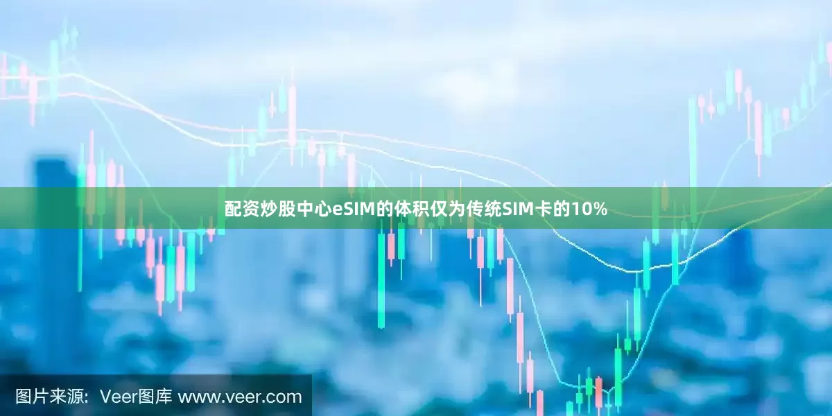 配资炒股中心eSIM的体积仅为传统SIM卡的10%