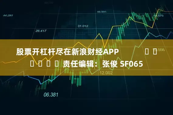 股票开杠杆尽在新浪财经APP            						责任编辑：张俊 SF065